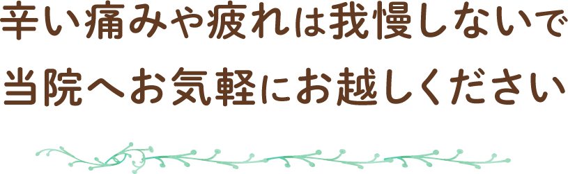 辛い痛みや疲れは我慢しないで当院へお気軽にお越しください