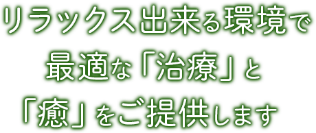 リラックス出来る空間で最適な治療と「癒」をご提供します